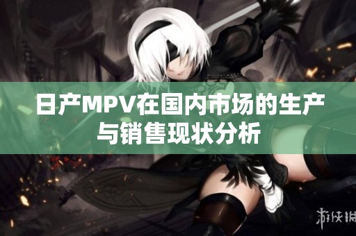 日产MPV在国内市场的生产与销售现状分析