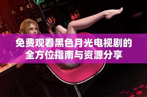 免费观看黑色月光电视剧的全方位指南与资源分享