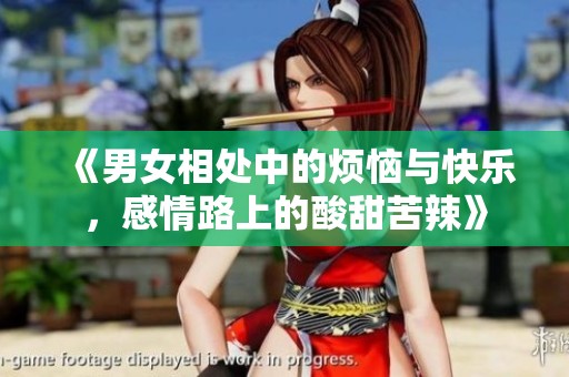 《男女相处中的烦恼与快乐，感情路上的酸甜苦辣》