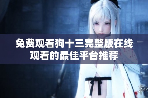 免费观看狗十三完整版在线观看的最佳平台推荐