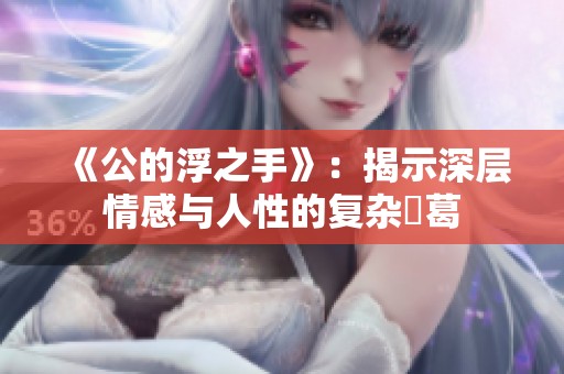 《公的浮之手》：揭示深层情感与人性的复杂糾葛