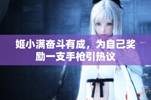 姬小满奋斗有成，为自己奖励一支手枪引热议
