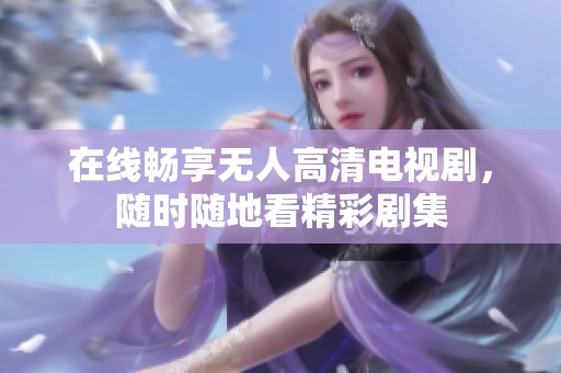 在线畅享无人高清电视剧，随时随地看精彩剧集