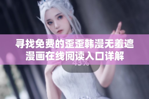 寻找免费的歪歪韩漫无羞遮漫画在线阅读入口详解