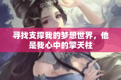 寻找支撑我的梦想世界，他是我心中的擎天柱