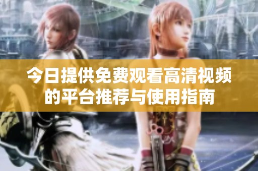 今日提供免费观看高清视频的平台推荐与使用指南