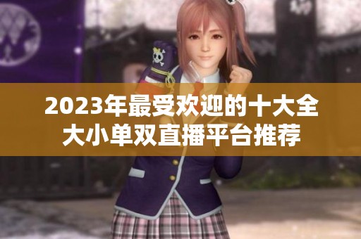 2023年最受欢迎的十大全大小单双直播平台推荐
