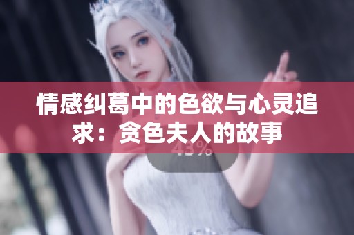 情感纠葛中的色欲与心灵追求：贪色夫人的故事