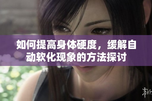 如何提高身体硬度，缓解自动软化现象的方法探讨