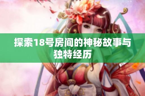 探索18号房间的神秘故事与独特经历