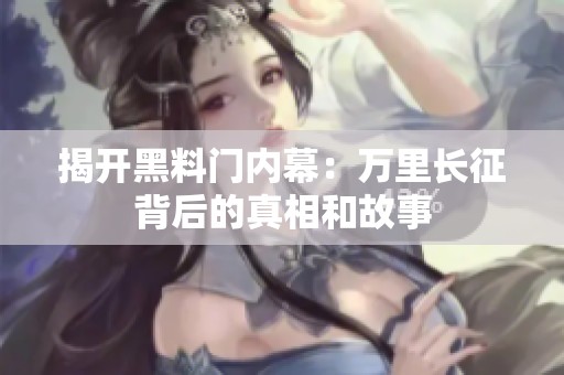揭开黑料门内幕：万里长征背后的真相和故事