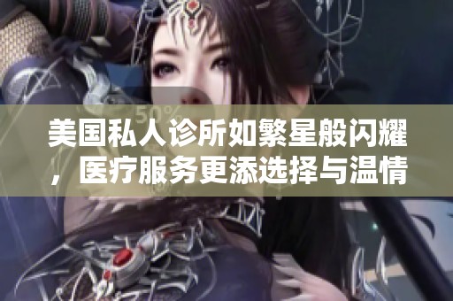 美国私人诊所如繁星般闪耀，医疗服务更添选择与温情