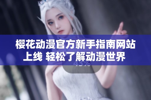 樱花动漫官方新手指南网站上线 轻松了解动漫世界 