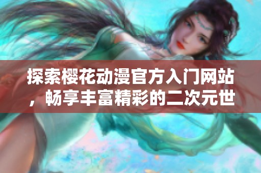 探索樱花动漫官方入门网站，畅享丰富精彩的二次元世界