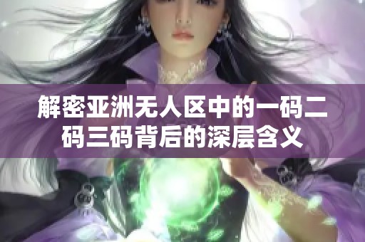 解密亚洲无人区中的一码二码三码背后的深层含义