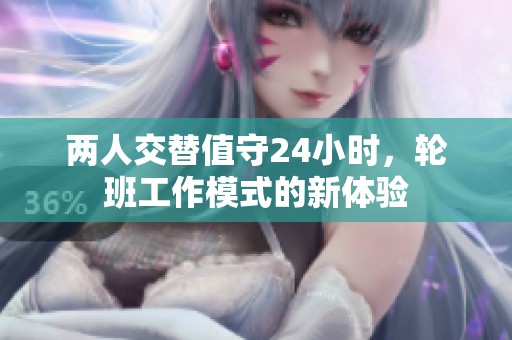 两人交替值守24小时，轮班工作模式的新体验