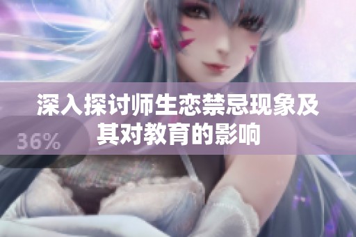 深入探讨师生恋禁忌现象及其对教育的影响