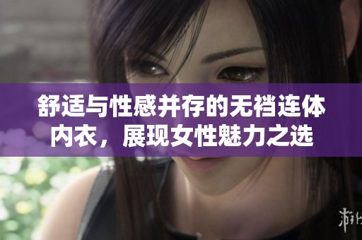 舒适与性感并存的无裆连体内衣，展现女性魅力之选