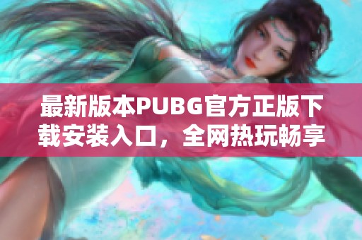 最新版本PUBG官方正版下载安装入口，全网热玩畅享体验