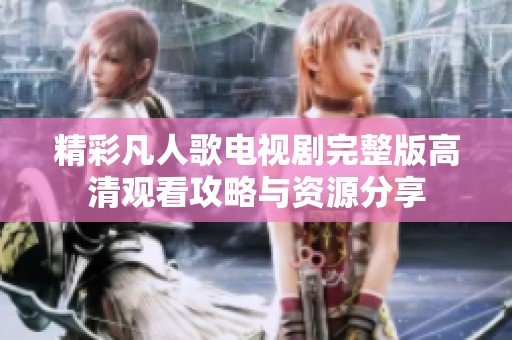 精彩凡人歌电视剧完整版高清观看攻略与资源分享