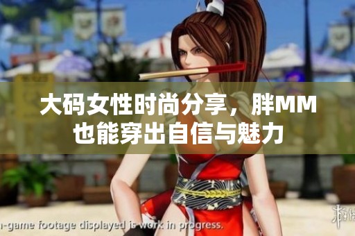 大码女性时尚分享，胖MM也能穿出自信与魅力