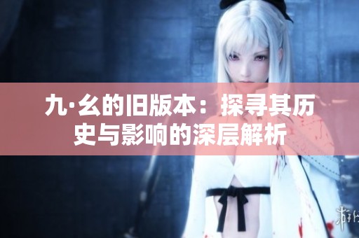 九·幺的旧版本：探寻其历史与影响的深层解析