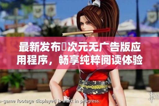 最新发布囧次元无广告版应用程序，畅享纯粹阅读体验