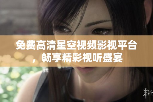 免费高清星空视频影视平台，畅享精彩视听盛宴