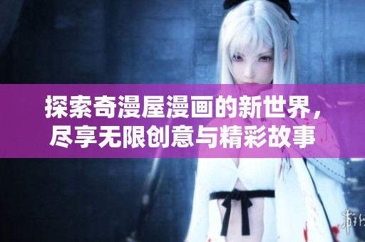 探索奇漫屋漫画的新世界，尽享无限创意与精彩故事