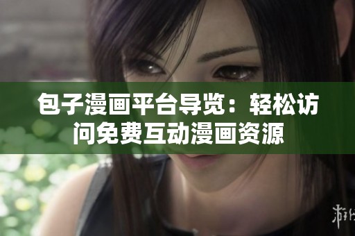 包子漫画平台导览：轻松访问免费互动漫画资源