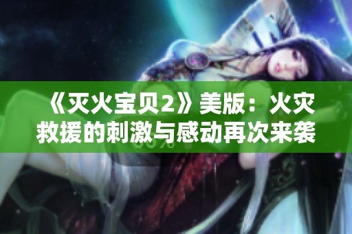 《灭火宝贝2》美版：火灾救援的刺激与感动再次来袭