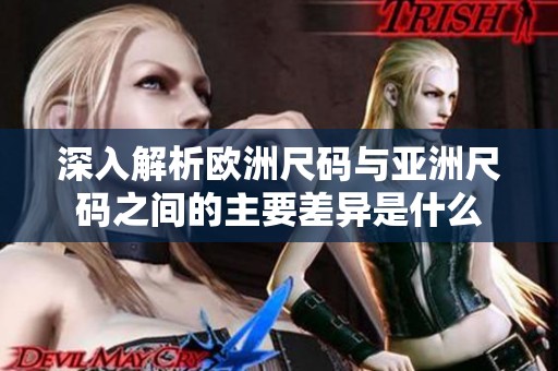深入解析欧洲尺码与亚洲尺码之间的主要差异是什么