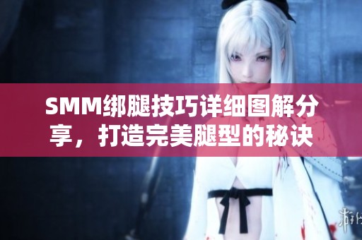 SMM绑腿技巧详细图解分享，打造完美腿型的秘诀
