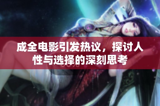 成全电影引发热议，探讨人性与选择的深刻思考