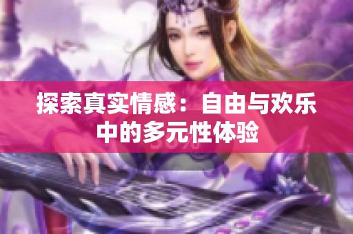 探索真实情感：自由与欢乐中的多元性体验