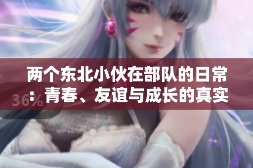 两个东北小伙在部队的日常：青春、友谊与成长的真实写照