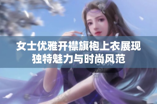 女士优雅开襟旗袍上衣展现独特魅力与时尚风范