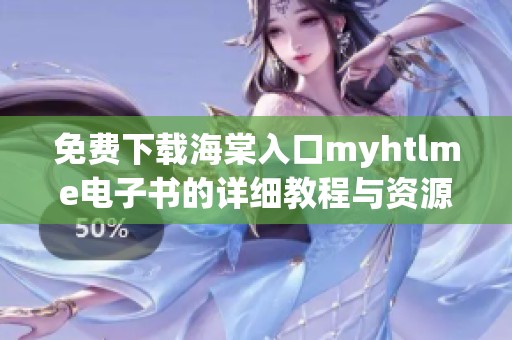 免费下载海棠入口myhtlme电子书的详细教程与资源分享