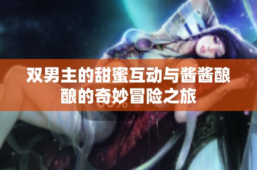 双男主的甜蜜互动与酱酱酿酿的奇妙冒险之旅