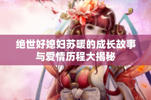 绝世好媳妇苏暖的成长故事与爱情历程大揭秘