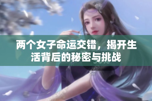 两个女子命运交错，揭开生活背后的秘密与挑战