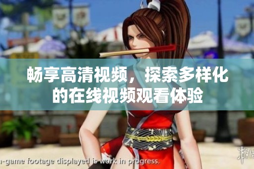 畅享高清视频，探索多样化的在线视频观看体验