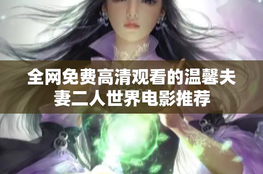 全网免费高清观看的温馨夫妻二人世界电影推荐