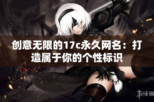 创意无限的17c永久网名：打造属于你的个性标识