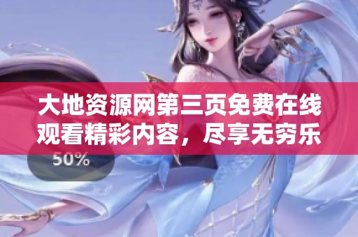 大地资源网第三页免费在线观看精彩内容，尽享无穷乐趣