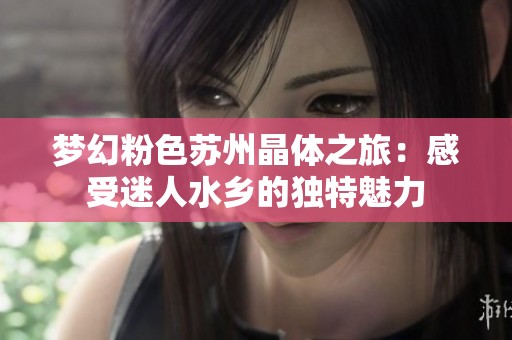 梦幻粉色苏州晶体之旅：感受迷人水乡的独特魅力