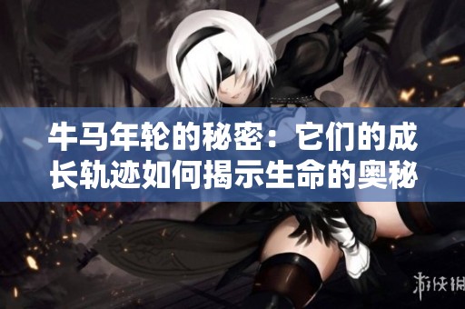 牛马年轮的秘密：它们的成长轨迹如何揭示生命的奥秘