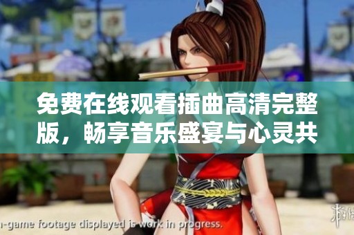 免费在线观看插曲高清完整版，畅享音乐盛宴与心灵共鸣