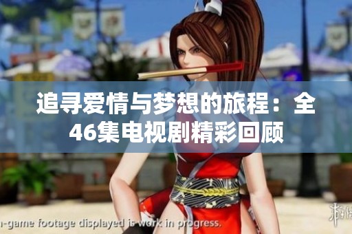 追寻爱情与梦想的旅程：全46集电视剧精彩回顾
