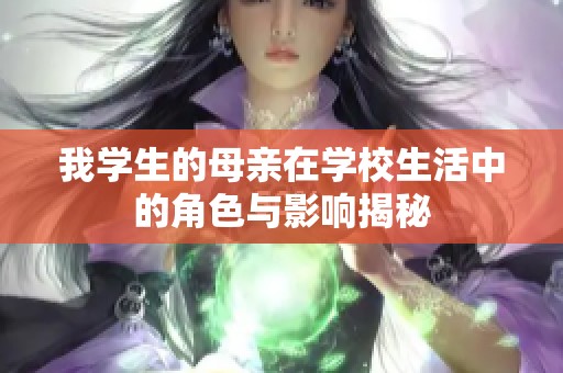 我学生的母亲在学校生活中的角色与影响揭秘